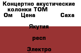 Концертно-акустические колонки ТОМ-1201,50w,6 Ом. › Цена ­ 10 000 - Саха (Якутия) респ. Электро-Техника » Аудио-видео   